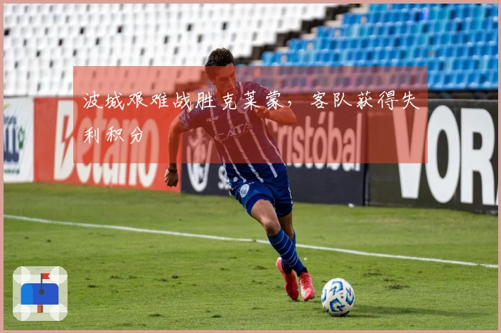 波城艰难战胜克莱蒙，客队获得失利积分